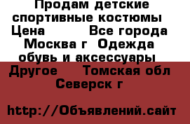 Продам детские спортивные костюмы › Цена ­ 250 - Все города, Москва г. Одежда, обувь и аксессуары » Другое   . Томская обл.,Северск г.